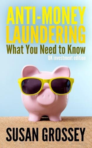 Anti-Money Laundering: What You Need to Know (UK investment edition): A concise guide to anti-money laundering and countering the financing of terrorism (AML/CFT) for those working in the UK investment sector