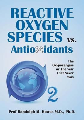 Reactive Oxygen Species vs. Antioxidants: The Oxypocalypse or The War That Never Was