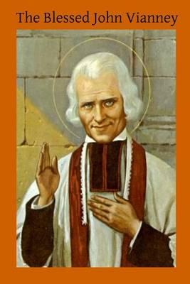 The Blessed John Vianney: Cure D'ars Patron of Parish Priests