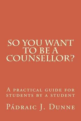 So you want to be a counsellor?: A practical guide for students by a student