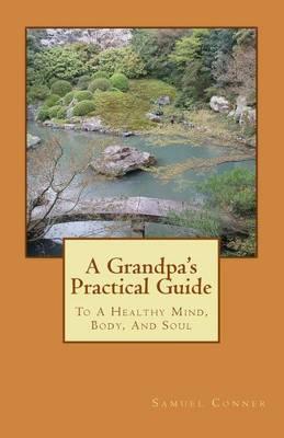 A Grandpa's Practical Guide: To A Healthy Mind, Body, And Soul