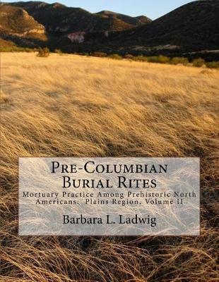 Pre-Columbian Burial Rites: Mortuary Practice Among Prehistoric North Americans: Plains Region, Volume II
