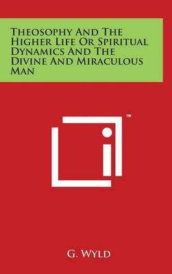 Theosophy And The Higher Life Or Spiritual Dynamics And The Divine And Miraculous Man