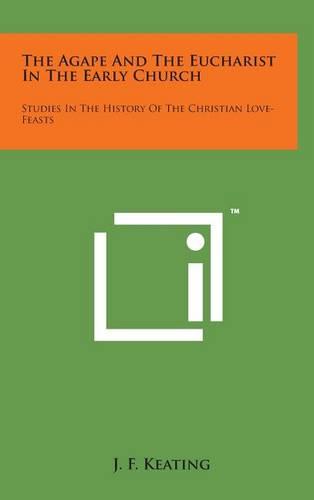 The Agape and the Eucharist in the Early Church: Studies in the History of the Christian Love-Feasts