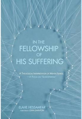 In the Fellowship of His Suffering: A Theological Interpretation of Mental Illness--A Focus on ""Schizophrenia""