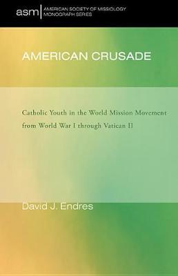 American Crusade: Catholic Youth in the World Mission Movement from World War L Through Vatican LL