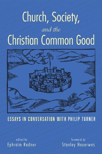 Church, Society, and the Christian Common Good: Essays in Conversation with Philip Turner