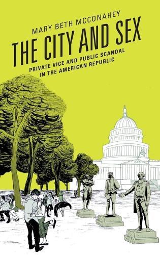 The City and Sex: Private Vice and Public Scandal in the American Republic