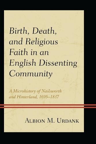 Birth, Death, and Religious Faith in an English Dissenting Community: A Microhistory of Nailsworth and Hinterland, 1695–1837