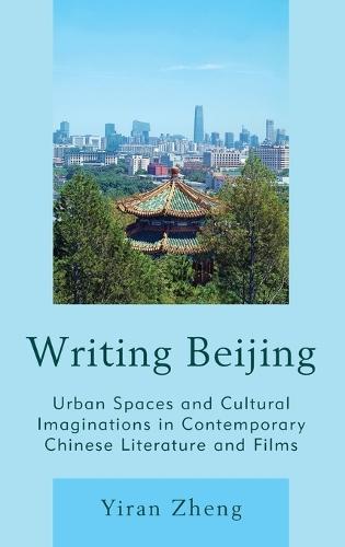 Writing Beijing: Urban Spaces and Cultural Imaginations in Contemporary Chinese Literature and Films