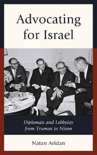 Advocating for Israel: Diplomats and Lobbyists from Truman to Nixon