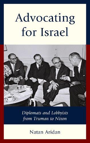 Advocating for Israel: Diplomats and Lobbyists from Truman to Nixon