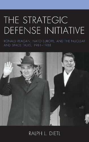 The Strategic Defense Initiative: Ronald Reagan, NATO Europe, and the Nuclear and Space Talks, 1981–1988