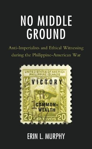 No Middle Ground: Anti-Imperialists and Ethical Witnessing during the Philippine-American War
