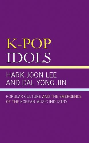 K-Pop Idols: Popular Culture and the Emergence of the Korean Music Industry