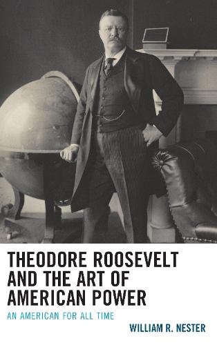 Theodore Roosevelt and the Art of American Power: An American for All Time