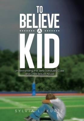 To Believe a Kid: Understanding the Jerry Sandusky Case and Child Sexual Abuse