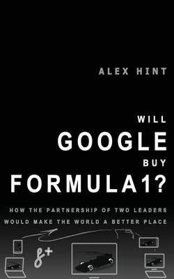 Will Google Buy Formula 1?: How the Partnership of Two Leaders Would Make the World a Better Place