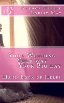 Your Wedding Your Way Your Big Day: A Hand book full of helps for a Bride