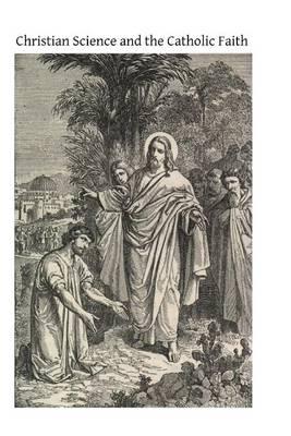 Christian Science and the Catholic Faith: Including a Brief Account of New Thought and Other Mental Healing Movements