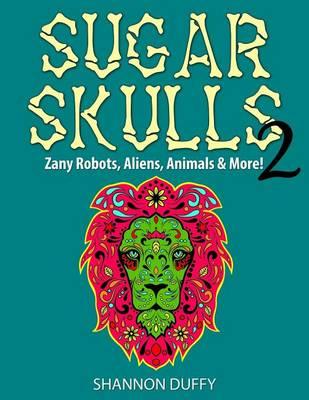 Sugar Skulls 2: Zany Robots, Animals, Aliens and More!