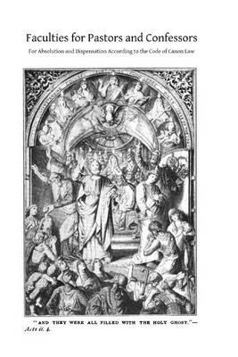 Faculties for Pastors and Confessors: For Absolution and Dispensation According to the Code of Canon Law