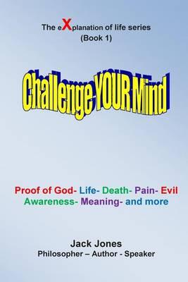 The Explanation of Life Series (Book 1): Challenge Your Mind: Proof of God- Life- Death- Pain- Evil- Awareness- Risk- Work- Civilization- Meaning- Personal Success- Acquiring Wealth- And Much More