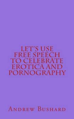 Let's Use Free Speech to Celebrate Erotica and Pornography