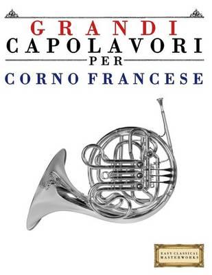 Grandi Capolavori Per Corno Francese: Pezzi Facili Di Bach, Beethoven, Brahms, Handel, Haydn, Mozart, Schubert, Tchaikovsky, Vivaldi E Wagner