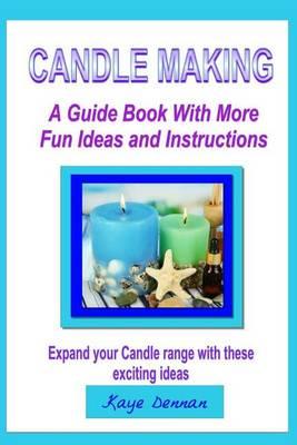 Candle Making: A Guide Book with More Fun Ideas and Instructions