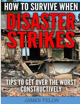 How to Survive When Disaster Strikes: Tips To Get Over the Worst Constructively