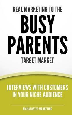 Real Marketing To The Busy Parents Target Market: Interviews With Customers In Your Niche Audience