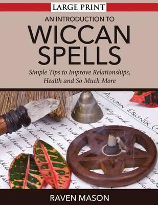 An Introduction To Wiccan Spells: Simple Tips to Improve Relationships, Health and So Much More