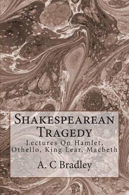 Shakespearean Tragedy: Lectures On Hamlet, Othello, King Lear, Macbeth