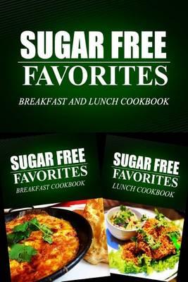 Sugar Free Favorites - Breakfast and Lunch Cookbook: Sugar Free recipes cookbook for your everyday Sugar Free cooking