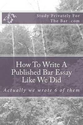 How to Write a Published Bar Essay Like We Did: Actually We Wrote 6 of Them