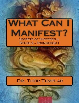 What Can I Manifest?: Secrets of Successful Rituals - Foundation I
