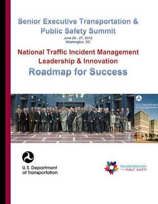 Senior Executive Transportation & Public Safety Summit: National Traffic Incident Management Leadership & Innovation, Roadmap for Success