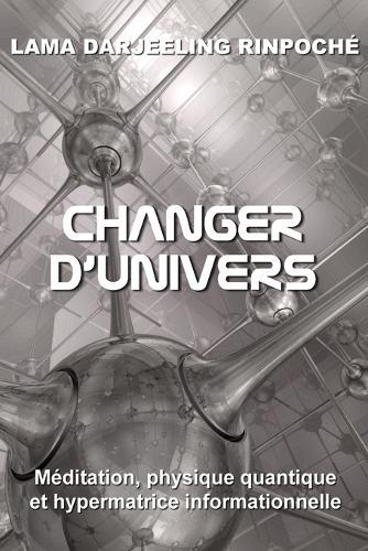 Changer d'univers: Meditation, physique quantique et hypermatrice informationnelle
