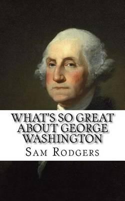 What's So Great about George Washington: A Biography about George Washington