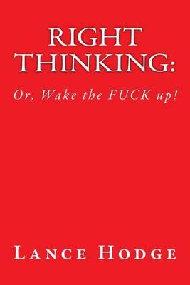 Right Thinking: Or Wake the Fuck Up!