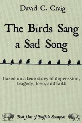 The Birds Sang a Sad Song: Based on a True Story of Depression, Tragedy, Love, and Faith