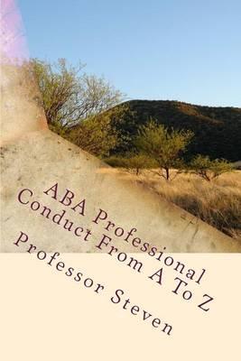 ABA Professional Conduct From A To Z: A Professor Steven Book