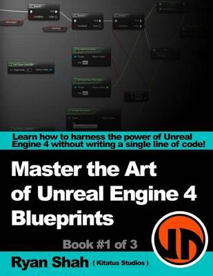 Master the Art of Unreal Engine 4 - Blueprints: Book #1 of 3 - With HUD, Blueprint Basics, Variables, Making Small Projects and More!