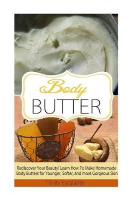 Body Butter: Rediscover Your Beauty! Learn How to Make Homemade Body Butters for Younger, Softer, and more Gorgeous Skin