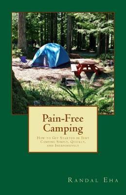 Pain-Free Camping: How to Get Started in Tent Camping Simply, Quickly, and Inexpensively