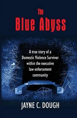The Blue Abyss: A true story of a Domestic Violence Survivor within the executive law enforcement community