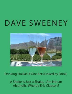 Drinking Troika! (3 One Acts Linked by Drink): A Shake is Just a Shake, I Am Not an Alcoholic, Where's Eric Clapton?