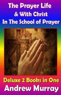 Andrew Murray Classics Deluxe Edition: The Prayer Life & with Christ in the School of Prayer - 2 Books in One