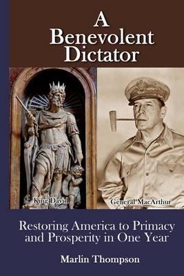A Benevolent Dictator: Restoring America to Primacy and Prosperity in One Year